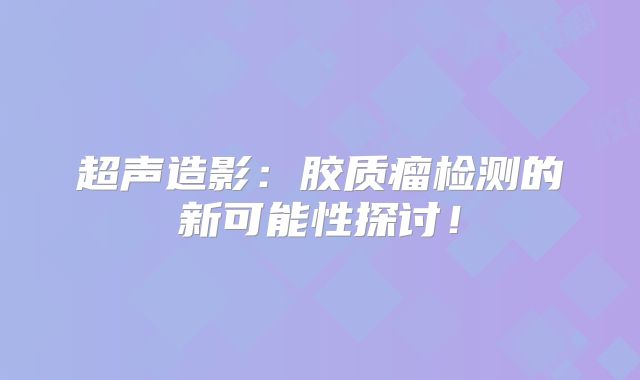 超声造影：胶质瘤检测的新可能性探讨！