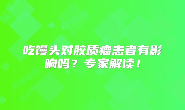 吃馒头对胶质瘤患者有影响吗？专家解读！