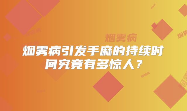 烟雾病引发手麻的持续时间究竟有多惊人？