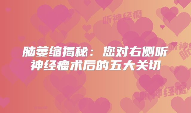 脑萎缩揭秘：您对右侧听神经瘤术后的五大关切