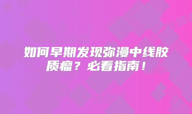 如何早期发现弥漫中线胶质瘤？必看指南！