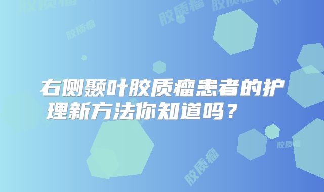 右侧颞叶胶质瘤患者的护理新方法你知道吗？  