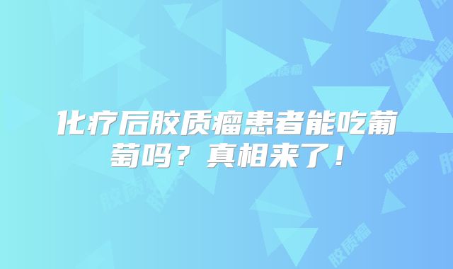 化疗后胶质瘤患者能吃葡萄吗？真相来了！
