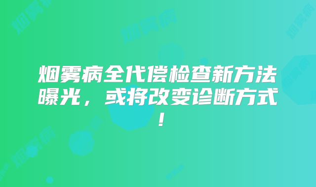烟雾病全代偿检查新方法曝光，或将改变诊断方式！