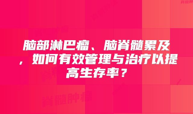 脑部淋巴瘤、脑脊髓累及，如何有效管理与治疗以提高生存率？