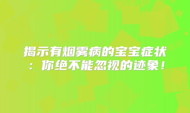 揭示有烟雾病的宝宝症状：你绝不能忽视的迹象！