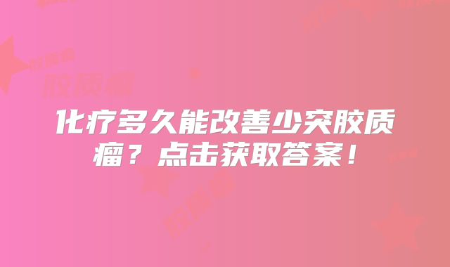 化疗多久能改善少突胶质瘤？点击获取答案！