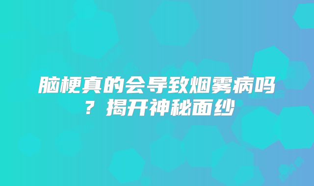 脑梗真的会导致烟雾病吗？揭开神秘面纱
