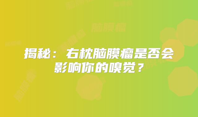 揭秘：右枕脑膜瘤是否会影响你的嗅觉？