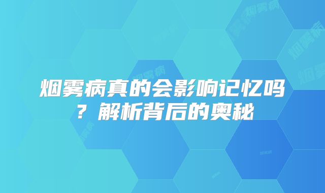 烟雾病真的会影响记忆吗？解析背后的奥秘
