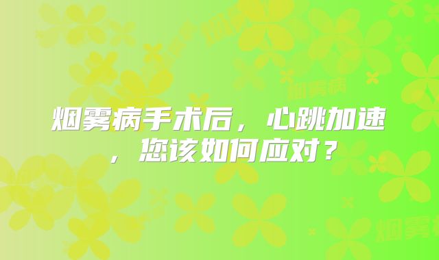 烟雾病手术后，心跳加速，您该如何应对？
