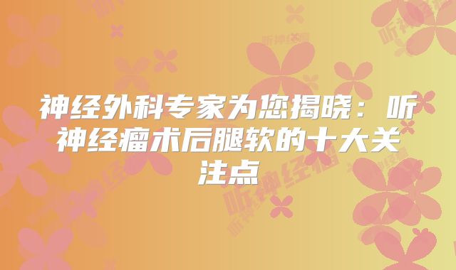 神经外科专家为您揭晓：听神经瘤术后腿软的十大关注点