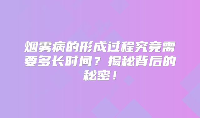 烟雾病的形成过程究竟需要多长时间？揭秘背后的秘密！