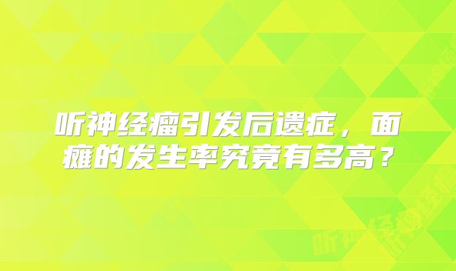 听神经瘤引发后遗症，面瘫的发生率究竟有多高？