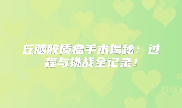 丘脑胶质瘤手术揭秘：过程与挑战全记录！