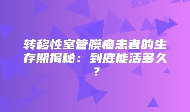 转移性室管膜瘤患者的生存期揭秘：到底能活多久？