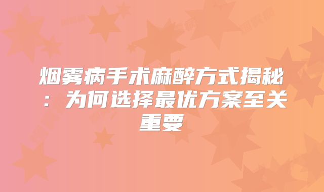 烟雾病手术麻醉方式揭秘：为何选择最优方案至关重要