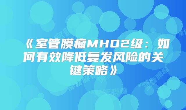 《室管膜瘤MHO2级：如何有效降低复发风险的关键策略》