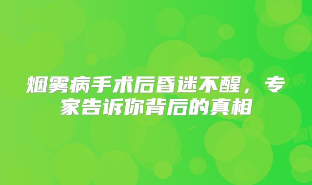 烟雾病手术后昏迷不醒，专家告诉你背后的真相