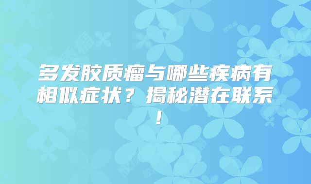 多发胶质瘤与哪些疾病有相似症状？揭秘潜在联系！