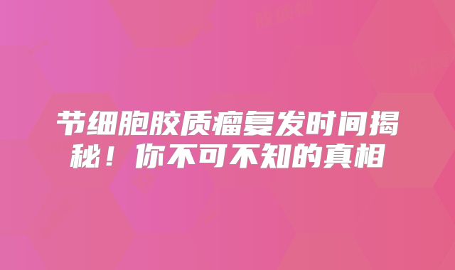 节细胞胶质瘤复发时间揭秘！你不可不知的真相