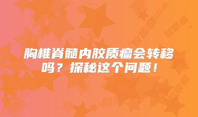 胸椎脊髓内胶质瘤会转移吗？探秘这个问题！