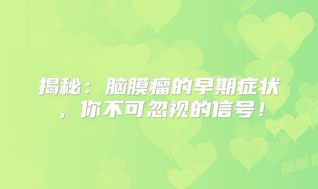 揭秘：脑膜瘤的早期症状，你不可忽视的信号！