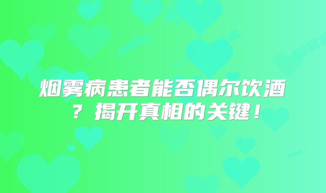 烟雾病患者能否偶尔饮酒？揭开真相的关键！