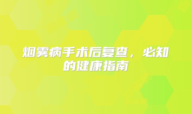 烟雾病手术后复查，必知的健康指南