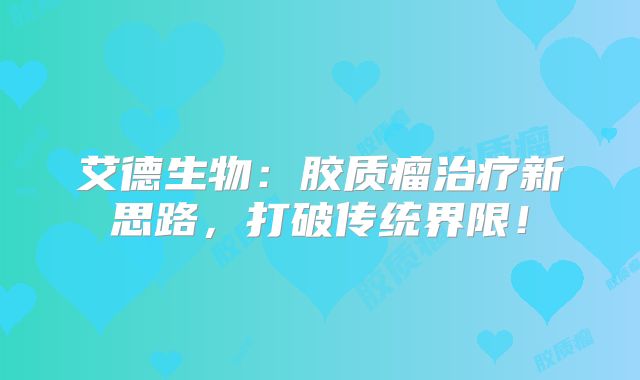 艾德生物：胶质瘤治疗新思路，打破传统界限！