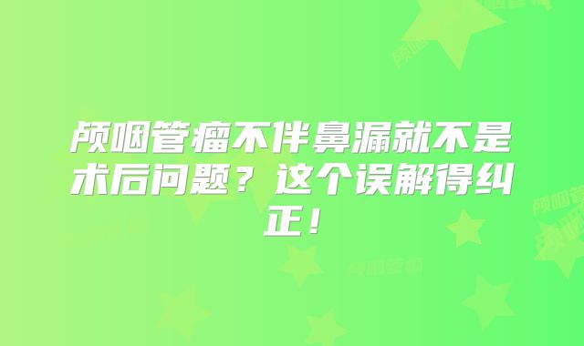 颅咽管瘤不伴鼻漏就不是术后问题？这个误解得纠正！