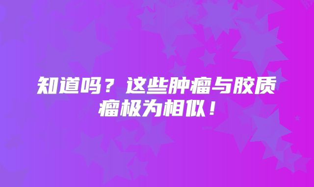 知道吗？这些肿瘤与胶质瘤极为相似！