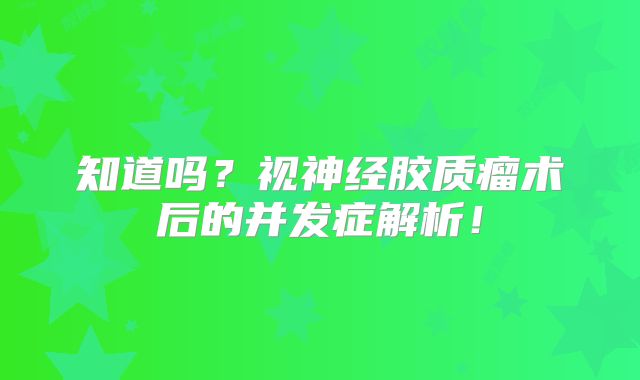 知道吗？视神经胶质瘤术后的并发症解析！