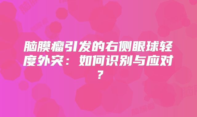脑膜瘤引发的右侧眼球轻度外突：如何识别与应对？