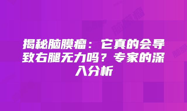 揭秘脑膜瘤：它真的会导致右腿无力吗？专家的深入分析