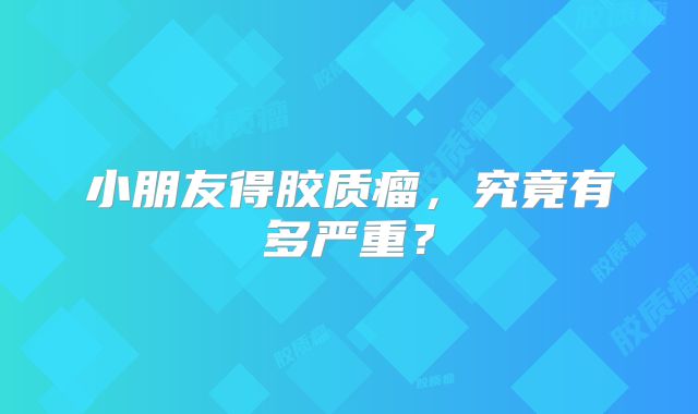 小朋友得胶质瘤，究竟有多严重？