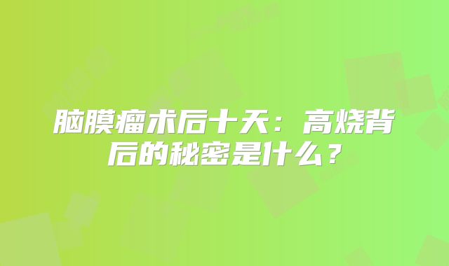 脑膜瘤术后十天：高烧背后的秘密是什么？