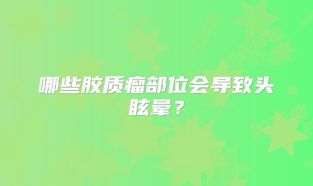 哪些胶质瘤部位会导致头眩晕？