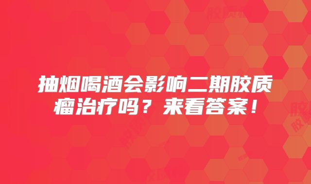 抽烟喝酒会影响二期胶质瘤治疗吗？来看答案！