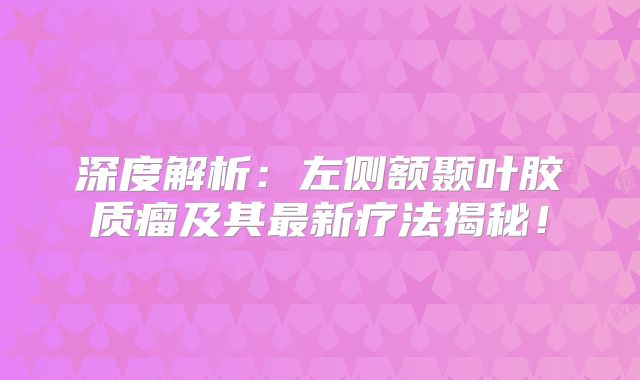 深度解析：左侧额颞叶胶质瘤及其最新疗法揭秘！
