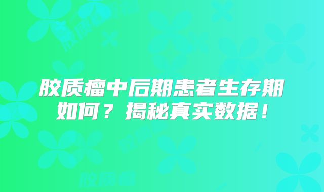 胶质瘤中后期患者生存期如何？揭秘真实数据！