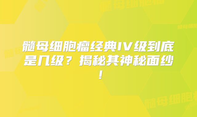髓母细胞瘤经典IV级到底是几级？揭秘其神秘面纱！