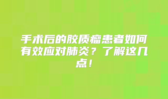 手术后的胶质瘤患者如何有效应对肺炎？了解这几点！
