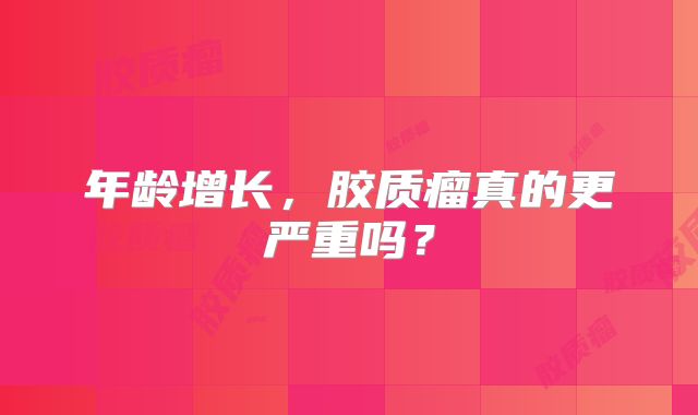 年龄增长，胶质瘤真的更严重吗？