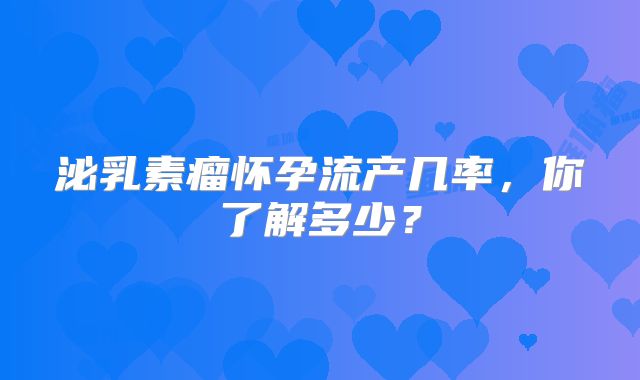 泌乳素瘤怀孕流产几率，你了解多少？