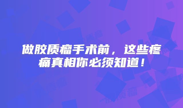 做胶质瘤手术前，这些疼痛真相你必须知道！