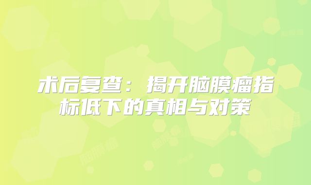 术后复查：揭开脑膜瘤指标低下的真相与对策