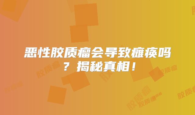 恶性胶质瘤会导致瘫痪吗？揭秘真相！