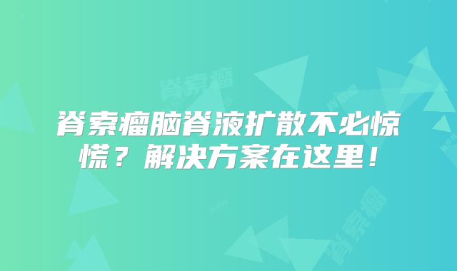 脊索瘤脑脊液扩散不必惊慌？解决方案在这里！
