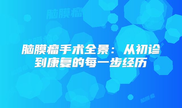 脑膜瘤手术全景：从初诊到康复的每一步经历